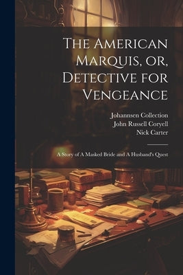 The American Marquis, or, Detective for Vengeance: A Story of A Masked Bride and A Husband's Quest by Coryell, John Russell