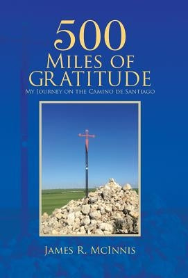 500 Miles of Gratitude: My Journey on the Camino de Santiago by McInnis, James R.