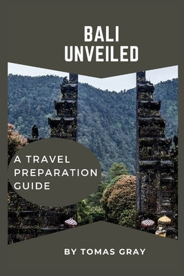 Bali Unveiled: A Travel Preparation Guide by Gray, Tomas
