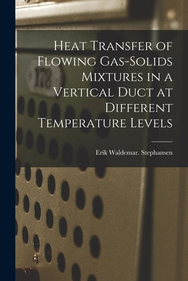 Heat Transfer of Flowing Gas-solids Mixtures in a Vertical Duct at Different Temperature Levels by Stephansen, Erik Waldemar