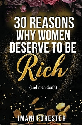 30 Reasons Why Women Deserve to Be Rich (and men don't) by Forester, Imani