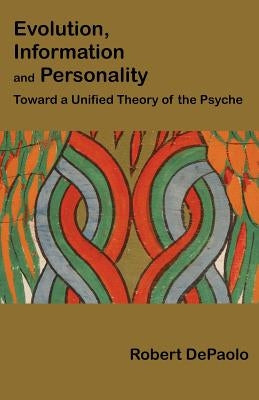 Evolution, Information, and Personality: Toward a Unified Theory of the Psyche by DePaolo, Robert