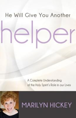 He Will Give You Another Helper: A Complete Understanding of the Holy Spirit's Role in Our Lives by Hickey, Marilyn