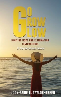 Go Grow Glow: Igniting Hope and Eliminating Distractions: A 21-day Devotional Journal by Taylor-Green, Jody-Anne E.