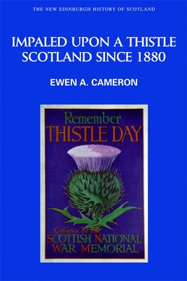 Impaled Upon a Thistle: Scotland Since 1880 by Cameron, Ewen A.