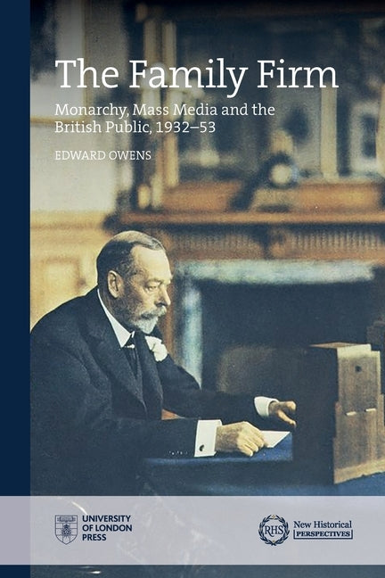 The Family Firm: Monarchy, Mass Media and the British Public, 1932-53 by Owens, Edward