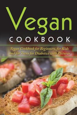 Vegan Cookbook: Vegan Cookbook For Beginners, For Kids And For Teens For Diabetics With Pictures by Gibson, Lela