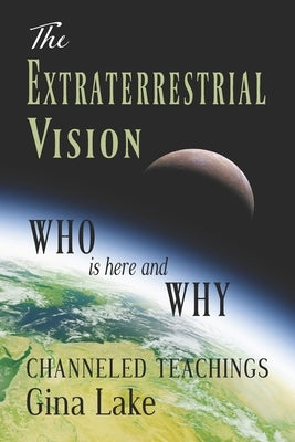 The Extraterrestrial Vision: Who Is Here and Why by Lake, Gina