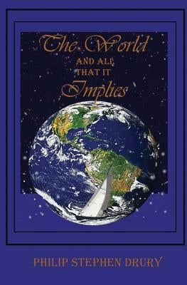 The World and All That It Implies by Drury, Philip Stephen