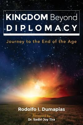 Kingdom Beyond Diplomacy: Journey to the End of the Age by Dumapias, Rodolfo Ignacio
