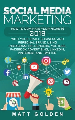 Social Media Marketing: How to Dominate Your Niche in 2019 with Your Small Business and Personal Brand Using Instagram Influencers, YouTube, F by Golden, Matt