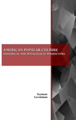 American Popular Culture: Historical and Pedagogical Perspectives by Leventman, Seymour