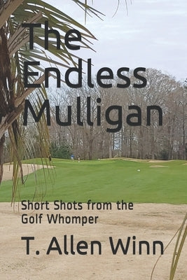 The Endless Mulligan: Short Shots from the Golf Whomper by Winn, T. Allen