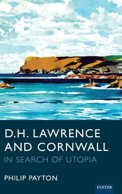 D.H. Lawrence and Cornwall: In Search of Utopia by Payton, Philip Prof