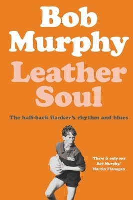 Leather Soul: A Half-back Flanker's Rhythm and Blues by Murphy, Bob