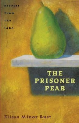 The Prisoner Pear: Stories from the Lake by Rust, Elissa Minor