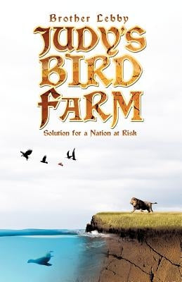 Judy's Bird Farm: Solution for a Nation at Risk by Brother Lebby