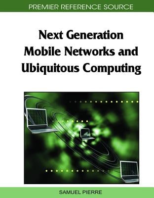 Next Generation Mobile Networks and Ubiquitous Computing by Pierre, Samuel