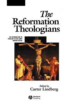 The Reformation Theologians: An Introduction to Theology in the Early Modern Period by Lindberg, Carter