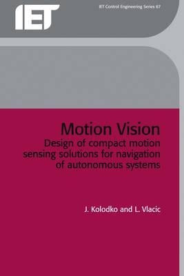 Motion Vision: Design of Compact Motion Sensing Solutions for Navigation of Autonomous Systems by Kolodko, J.