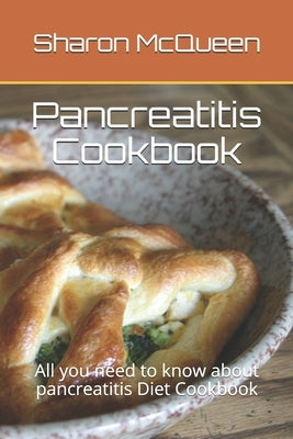 Pancreatitis Cookbook: All you need to know about pancreatitis Diet Cookbook by McQueen, Sharon