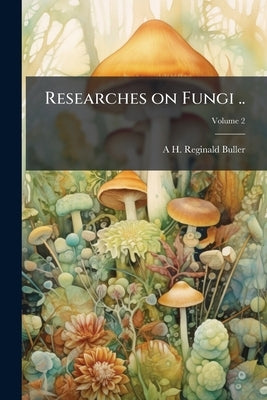 Researches on Fungi ..; Volume 2 by Buller, A. H. Reginald 1874-1944
