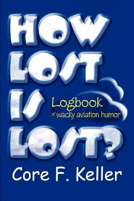 How Lost Is Lost?: Logbook of wacky aviation humor by Keller, Core F.