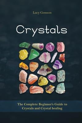 Crystals: The Complete Beginner's Guide to Crystals and Crystal Healing by Gemson, Lucy