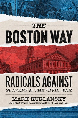 The Boston Way: Radicals Against Slavery and the Civil War by Kurlansky, Mark