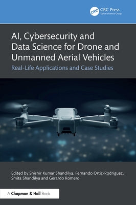 AI, Cybersecurity and Data Science for Drone and Unmanned Aerial Vehicles: Real-Life Applications and Case Studies by Shandilya, Shishir Kumar