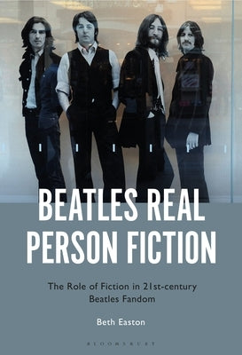Beatles Real Person Fiction: The Role of Fiction in 21st-Century Beatles Fandom by Easton, Bethany