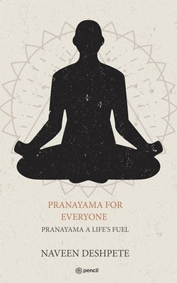 Pranayama for Everyone: Pranayama a Life's Fuel by Deshpete, Naveen
