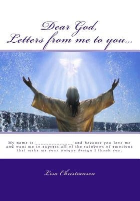 Dear God, Letters from me to you...: My name is ______________ and because you love me and want me to express all of the rainbows of emotions that mak by Christiansen, Lisa