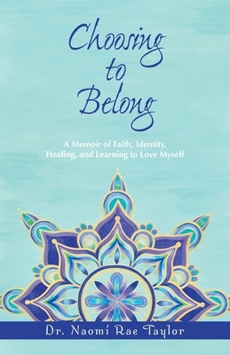 Choosing To Belong: A Memoir of Faith, Identity, Healing, and Learning to Love Myself by Taylor, Naomi Rae