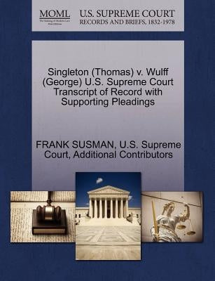 Singleton (Thomas) V. Wulff (George) U.S. Supreme Court Transcript of Record with Supporting Pleadings by Susman, Frank