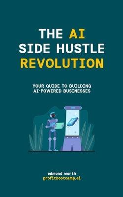 The AI Side Hustle Revolution: Your Guide to Building AI-Powered Businesses by Worth, Edmond