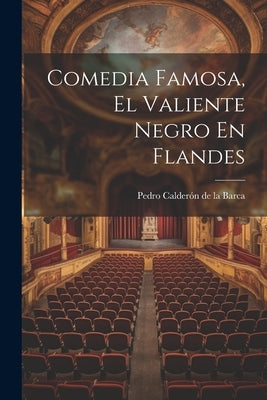 Comedia Famosa, El Valiente Negro En Flandes by Pedro Calderón de la Barca