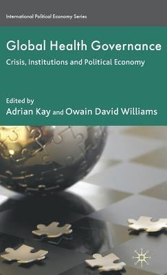 Global Health Governance: Crisis, Institutions and Political Economy by Kay, A.