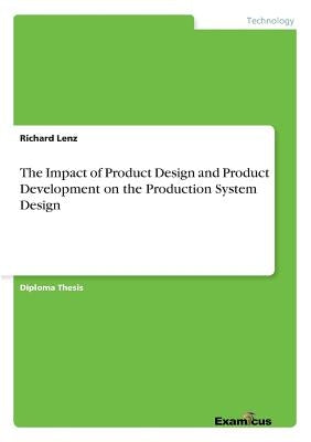 The Impact of Product Design and Product Development on the Production System Design by Lenz, Richard