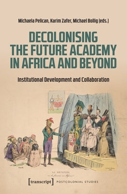 Decolonising the Future Academy in Africa and Beyond: Institutional Development and Collaboration by Pelican, Michaela