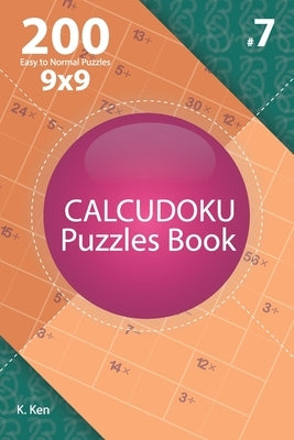 Calcudoku - 200 Easy to Normal Puzzles 9x9 (Volume 7) by Ken, K.