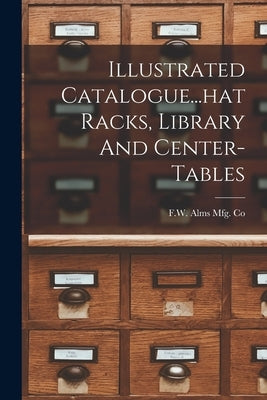 Illustrated Catalogue...hat Racks, Library And Center-tables by F. W. Alms Mfg Co (Cincinnati, Oh ).