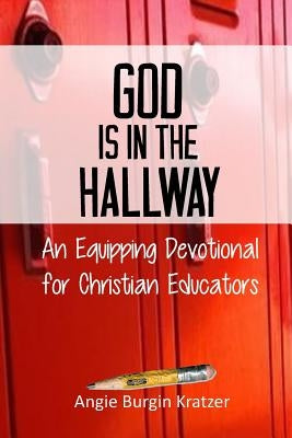 God is in the Hallway: An Equipping Devotional for Christian Educators by Kratzer, Angie Burgin