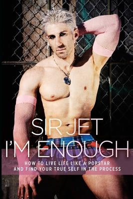I'm Enough: How to Live Life Like a Popstar and Find Your True Self in the Process by Jet, Sir