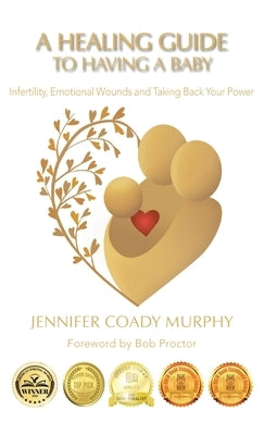 A Healing Guide to Having a Baby: Infertility, Emotional Wounds and Taking Back Your Power by Murphy, Jennifer Coady
