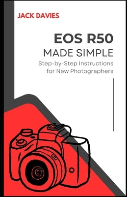 EOS R50 Made Simple: A Beginner's Guide to Capturing Stunning Photos and Videos with Your Mirrorless Camera by Davies, Jack