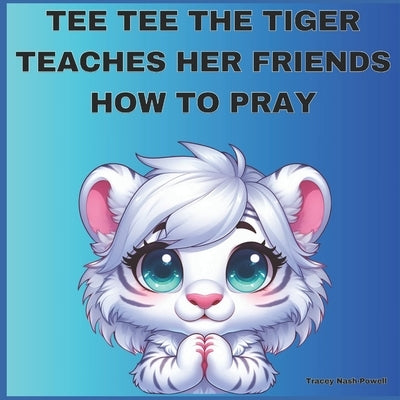 Tee Tee the Tiger Teaches Her Friends How to Pray by Nash-Powell, Tracey