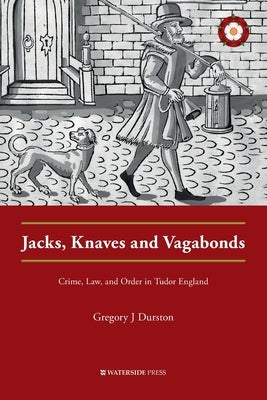 Jacks, Knaves and Vagabonds: Crime, Law, and Order in Tudor England by Durston, Gregory J.