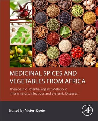 Medicinal Spices and Vegetables from Africa: Therapeutic Potential Against Metabolic, Inflammatory, Infectious and Systemic Diseases by Kuete, Victor