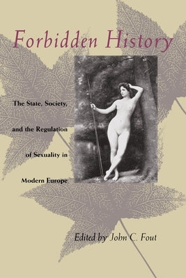 Forbidden History: The State, Society, and the Regulation of Sexuality in Modern Europe by Fout, John C.